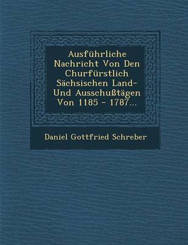 Cover image for Ausfuhrliche Nachricht Von Den Churfurstlich Sachsischen Land- Und Ausschusstagen Von 1185 - 1787...