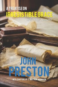 Cover image for A Treatise on Irresitible Grace, and Other Sermons