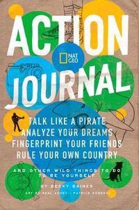 Cover image for Action Journal: Talk Like a Pirate, Analyze Your Dreams, Fingerprint Your Friends, Rule Your Own Country, and Other Wild Things to Do to be Yourself