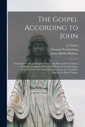 The Gospel According to John: Translated From the Original Greek, and Illustrated by Extracts From the Theological Writings of Emanuel Swedenborg: Together With Notes and Observations by the Translator Annexed to Each Chapter