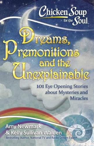 Chicken Soup for the Soul: Dreams and the Unexplainable: 101 Eye-Opening Stories about Premonitions and Miracles