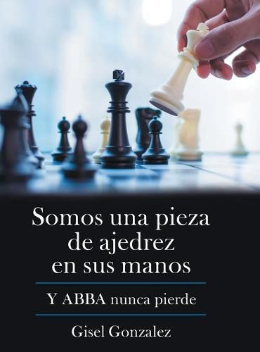 Cover image for Somos Una Pieza De Ajedrez En Sus Manos: Y Abba Nunca Pierde