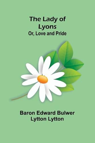 The Lady of Lyons; Or, Love and Pride