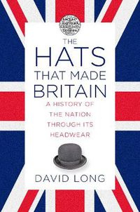 Cover image for The Hats that Made Britain: A History of the Nation Through its Headwear