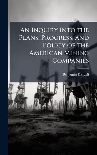 Cover image for An Inquiry Into the Plans, Progress, and Policy of the American Mining Companies