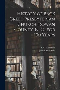 Cover image for History of Back Creek Presbyterian Church, Rowan County, N. C., for 100 Years