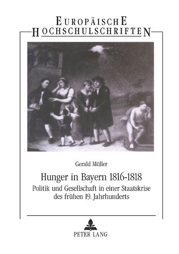 Hunger in Bayern 1816-1818; Politik und Gesellschaft in einer Staatskrise des fruhen 19. Jahrhunderts