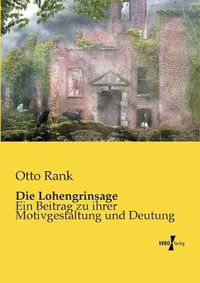 Cover image for Die Lohengrinsage: Ein Beitrag zu ihrer Motivgestaltung und Deutung