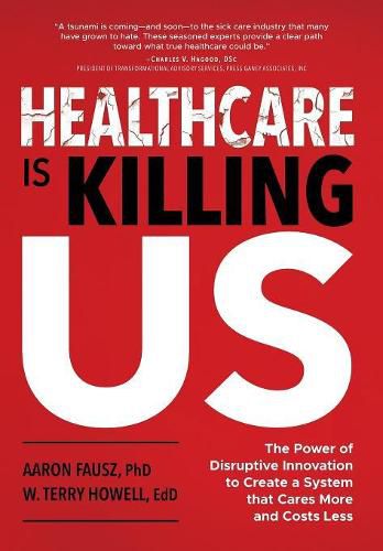 Cover image for Healthcare is Killing Us: The Power of Disruptive Innovation to Create a System that Cares More and Costs Less