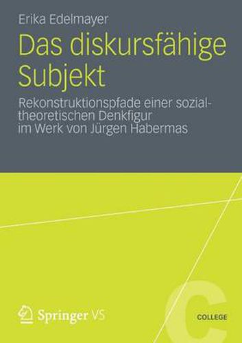 Das Diskursfahige Subjekt: Rekonstruktionspfade Einer Sozialtheoretischen Denkfigur Im Werk Von Jurgen Habermas