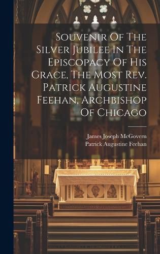 Souvenir Of The Silver Jubilee In The Episcopacy Of His Grace, The Most Rev. Patrick Augustine Feehan, Archbishop Of Chicago