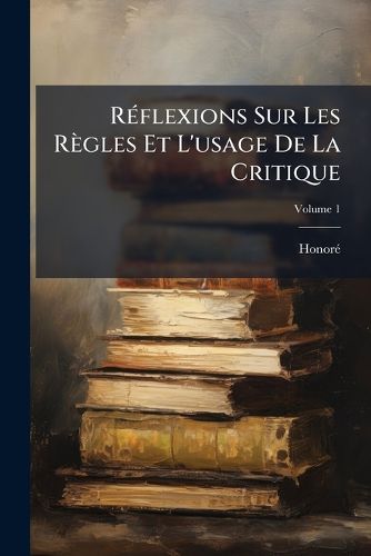 Cover image for R Flexions Sur Les R Gles Et L'Usage de La Critique, Volume 1