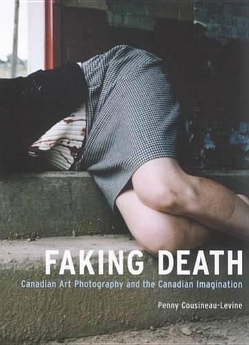 Cover image for Faking Death: Canadian Art Photography and the Canadian Imagination