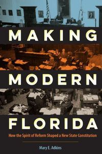 Cover image for Making Modern Florida: How the Spirit of Reform Shaped a New State Constitution