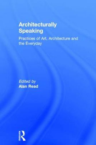 Cover image for Architecturally Speaking: Practices of Art, Architecture and the Everyday