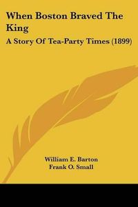 Cover image for When Boston Braved the King: A Story of Tea-Party Times (1899)