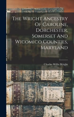 The Wright Ancestry Of Caroline, Dorchester, Somerset And Wicomico Counties, Maryland