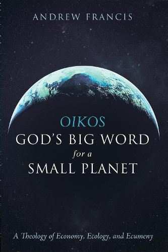 Oikos: God's Big Word for a Small Planet: A Theology of Economy, Ecology, and Ecumeny