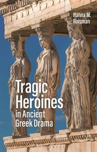 Cover image for Tragic Heroines in Ancient Greek Drama