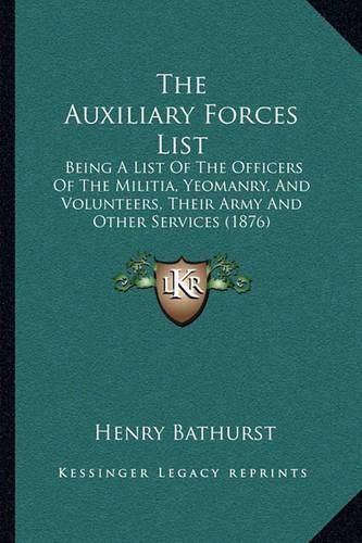 The Auxiliary Forces List: Being a List of the Officers of the Militia, Yeomanry, and Volunteers, Their Army and Other Services (1876)