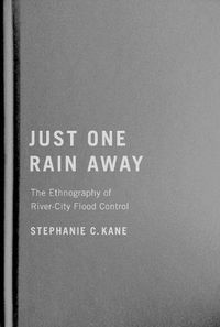 Cover image for Just One Rain Away: The Ethnography of River-City Flood Control