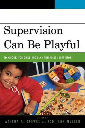 Supervision Can Be Playful: Techniques for Child and Play Therapist Supervisors