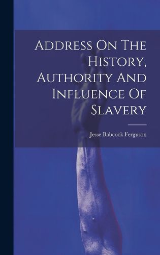 Cover image for Address On The History, Authority And Influence Of Slavery