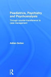 Cover image for Paediatrics, Psychiatry and Psychoanalysis: Through counter-transference to case management