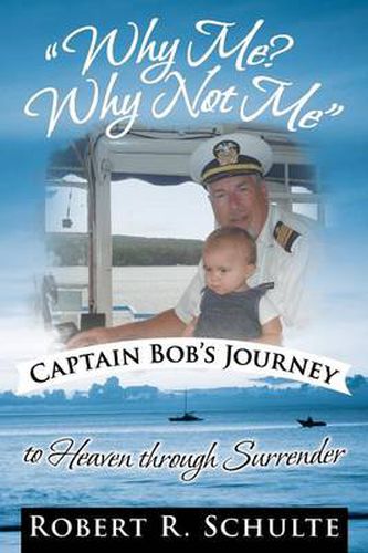 Cover image for Why Me? Why Not Me  Captain Bob's Journey to Heaven Through Surrender.