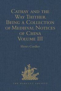 Cover image for Cathay and the Way Thither. Being a Collection of Medieval Notices of China: New Edition.  Volume III: Missionary Friars - Rashiduddin - Pegolotti - Marignolli