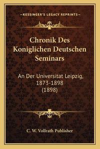 Cover image for Chronik Des Koniglichen Deutschen Seminars: An Der Universitat Leipzig, 1873-1898 (1898)