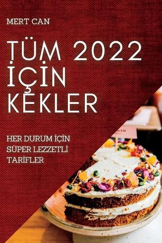 Cover image for Tum 2022 İcİn Kekler: Her Durum İcİn Super Lezzetlİ Tarİfler