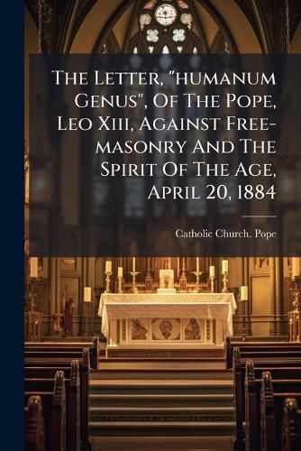 Cover image for The Letter, "humanum Genus", Of The Pope, Leo Xiii, Against Free-masonry And The Spirit Of The Age, April 20, 1884