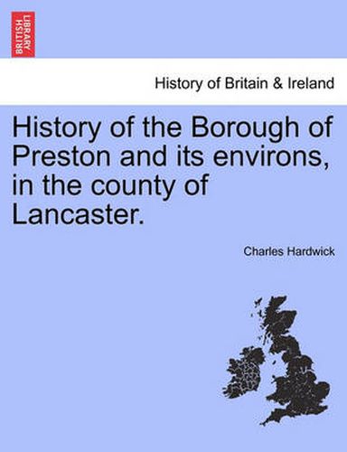 Cover image for History of the Borough of Preston and Its Environs, in the County of Lancaster.