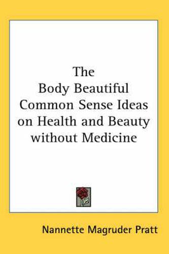 Cover image for The Body Beautiful Common Sense Ideas on Health and Beauty without Medicine