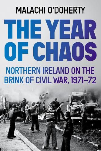 The Year of Chaos: Northern Ireland on the Brink of Civil War, 1971-72