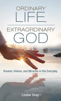 Cover image for Ordinary Life, Extraordinary God: Dreams, Visions, and Miracles in the Everyday
