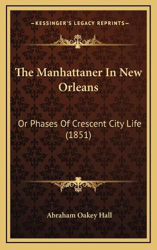 The Manhattaner in New Orleans the Manhattaner in New Orleans: Or Phases of Crescent City Life (1851) or Phases of Crescent City Life (1851)