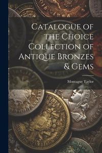 Cover image for Catalogue of the Choice Collection of Antique Bronzes & Gems