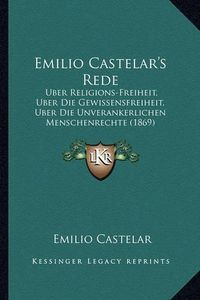 Cover image for Emilio Castelar's Rede: Uber Religions-Freiheit, Uber Die Gewissensfreiheit, Uber Die Unverankerlichen Menschenrechte (1869)