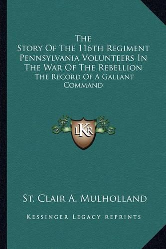 Cover image for The Story of the 116th Regiment Pennsylvania Volunteers in the War of the Rebellion: The Record of a Gallant Command