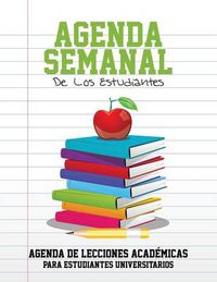 Cover image for Agenda Semanal de Los Estudiantes Agenda de Lecciones Academicas Para Estudiantes Universitarios