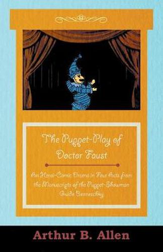 Cover image for The Puppet-Play of Doctor Faust - An Heroi-Comic Drama in Four Acts from the Manuscripts of the Puppet-Showman Guido Bonneschky