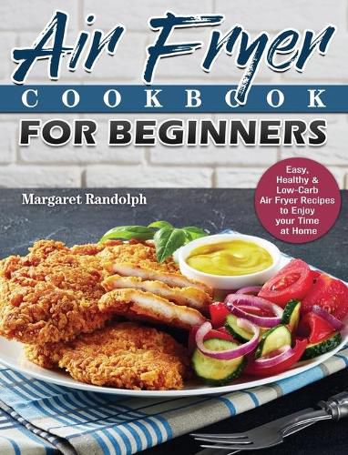 Cover image for Air Fryer Cookbook For Beginners: Easy, Healthy & Low-Carb Air Fryer Recipes to Enjoy your Time at Home