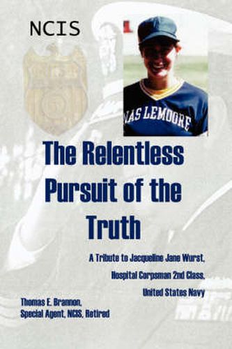 Cover image for The Relentless Pursuit of the Truth: A Tribute to Jacqueline Jane Wurst, Hospital Corpsman 2nd Class, United States Navy