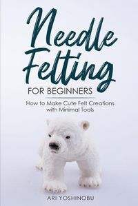 Cover image for Needle Felting for Beginners: How to Make Cute Felt Creations with Minimal Tools