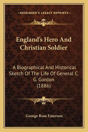 England's Hero and Christian Soldier: A Biographical and Historical Sketch of the Life of General C. G. Gordon (1886)