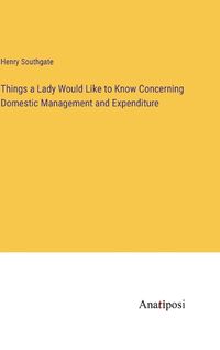 Cover image for Things a Lady Would Like to Know Concerning Domestic Management and Expenditure