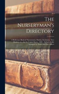 Cover image for The Nurseryman's Directory: a Reference Book of Nurserymen, Florists, Seedsmen, Tree Dealers, Etc., for the United States, 1883: Alphabetically Arranged by States and Post Offices