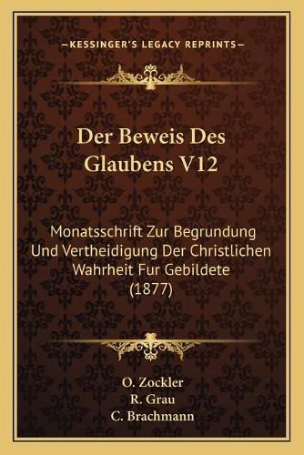 Cover image for Der Beweis Des Glaubens V12: Monatsschrift Zur Begrundung Und Vertheidigung Der Christlichen Wahrheit Fur Gebildete (1877)